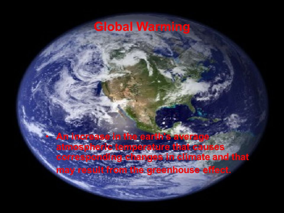 Global Warming An increase in the earth s average atmospheric temperature that causes corresponding changes in climate and that may result from the greenhouse effect.