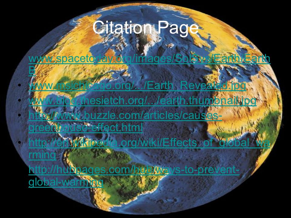 Citation Page   Bwww.spacetoday.org/images/SolSys/Earth/Earth B greenhouse-effect.htmlhttp://  greenhouse-effect.html   rminghttp://en.wikipedia.org/wiki/Effects_of_global_wa rming   global-warminghttp://hubpages.com/hub/ways-to-prevent- global-warming