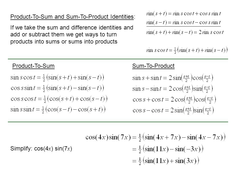 Product-To-Sum and Sum-To-Product Identities: If we take the sum and difference identities and add or subtract them we get ways to turn products into sums or sums into products Product-To-SumSum-To-Product Simplify: cos(4 x ) sin(7 x )