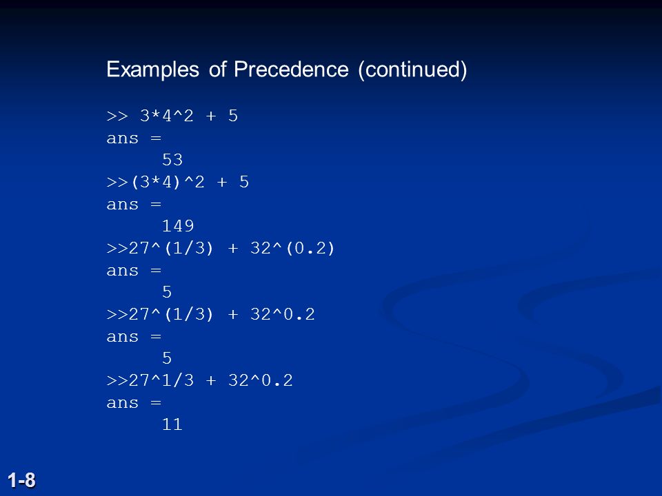 Examples of Precedence (continued) >> 3*4^2 + 5 ans = 53 >>(3*4)^2 + 5 ans = 149 >>27^(1/3) + 32^(0.2) ans = 5 >>27^(1/3) + 32^0.2 ans = 5 >>27^1/3 + 32^0.2 ans =