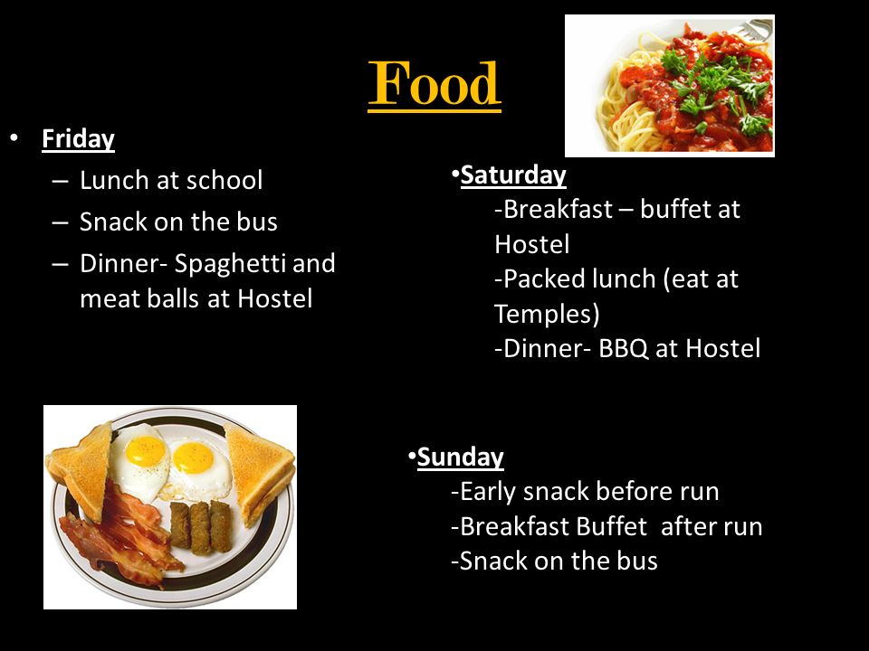 Food Friday – Lunch at school – Snack on the bus – Dinner- Spaghetti and meat balls at Hostel Saturday -Breakfast – buffet at Hostel -Packed lunch (eat at Temples) -Dinner- BBQ at Hostel Sunday -Early snack before run -Breakfast Buffet after run -Snack on the bus