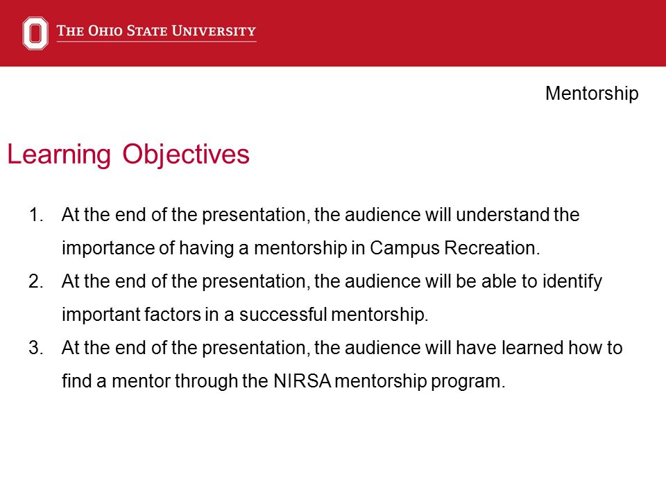 Learning Objectives Mentorship 1.At the end of the presentation, the audience will understand the importance of having a mentorship in Campus Recreation.