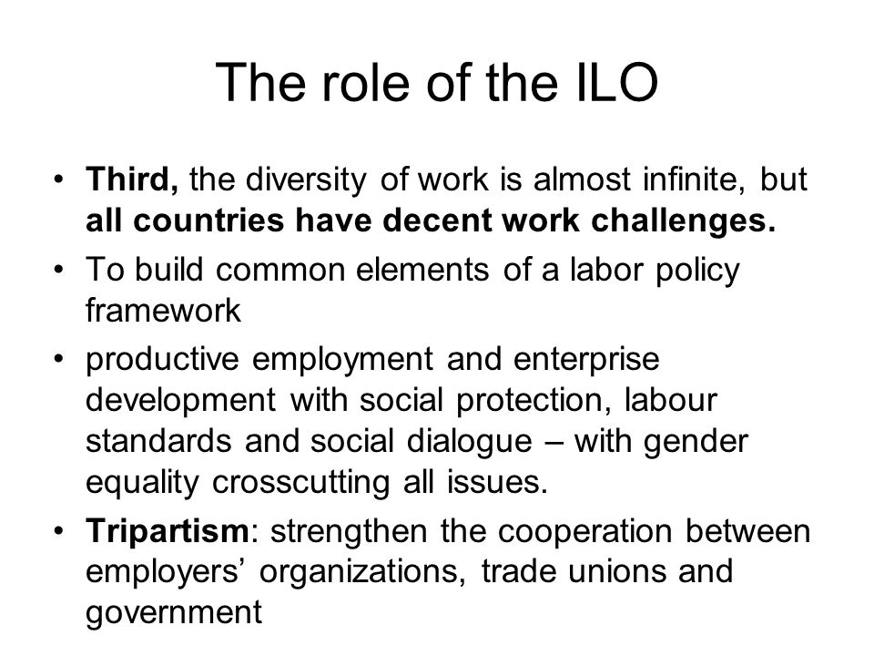 The role of the ILO Third, the diversity of work is almost infinite, but all countries have decent work challenges.