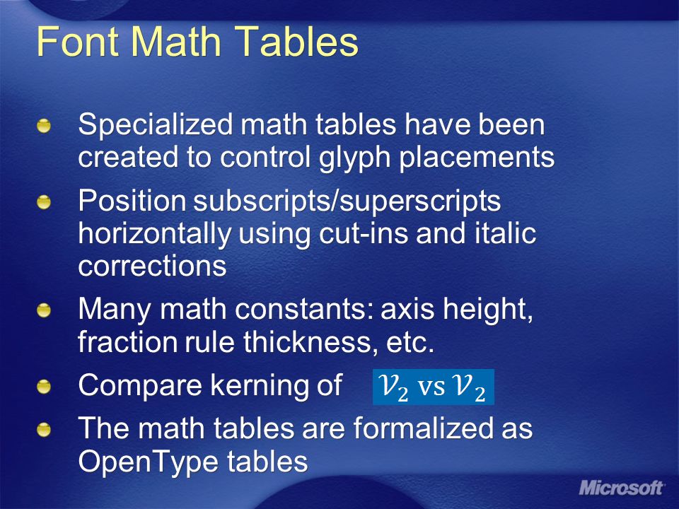 Font Math Tables Specialized math tables have been created to control glyph placements Position subscripts/superscripts horizontally using cut-ins and italic corrections Many math constants: axis height, fraction rule thickness, etc.