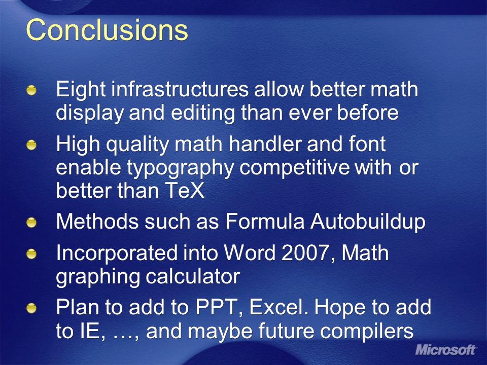 Conclusions Eight infrastructures allow better math display and editing than ever before High quality math handler and font enable typography competitive with or better than TeX Methods such as Formula Autobuildup Incorporated into Word 2007, Math graphing calculator Plan to add to PPT, Excel.