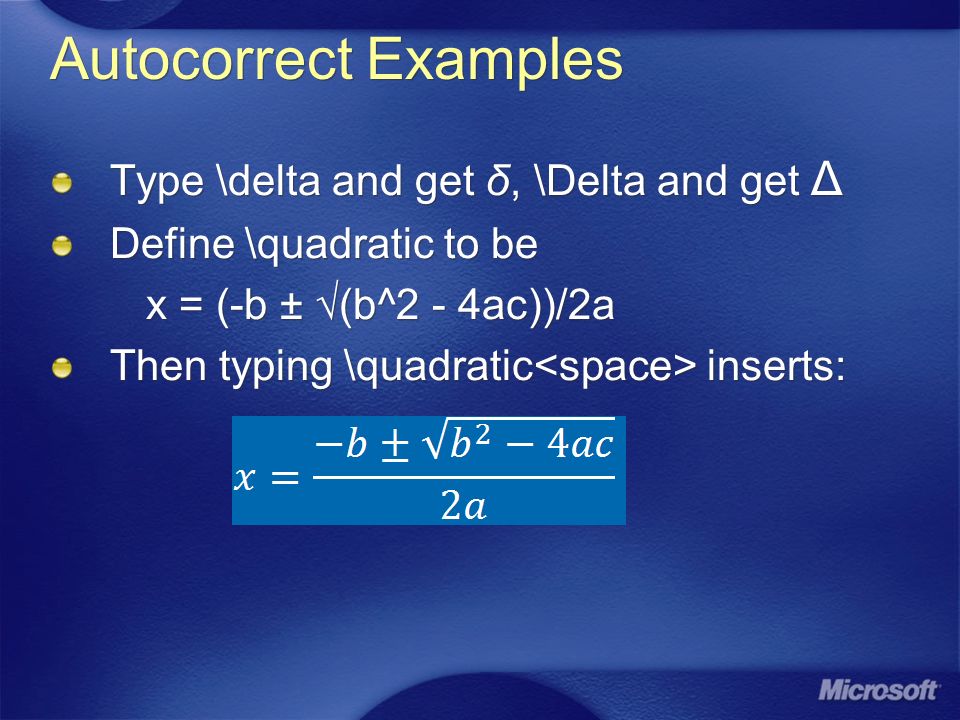 Autocorrect Examples Type \delta and get δ, \Delta and get Δ Define \quadratic to be x = (-b ± √(b^2 - 4ac))/2a Then typing \quadratic inserts: