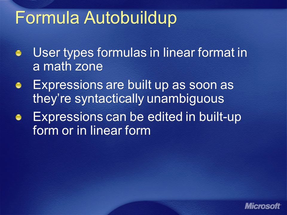 Formula Autobuildup User types formulas in linear format in a math zone Expressions are built up as soon as they’re syntactically unambiguous Expressions can be edited in built-up form or in linear form User types formulas in linear format in a math zone Expressions are built up as soon as they’re syntactically unambiguous Expressions can be edited in built-up form or in linear form