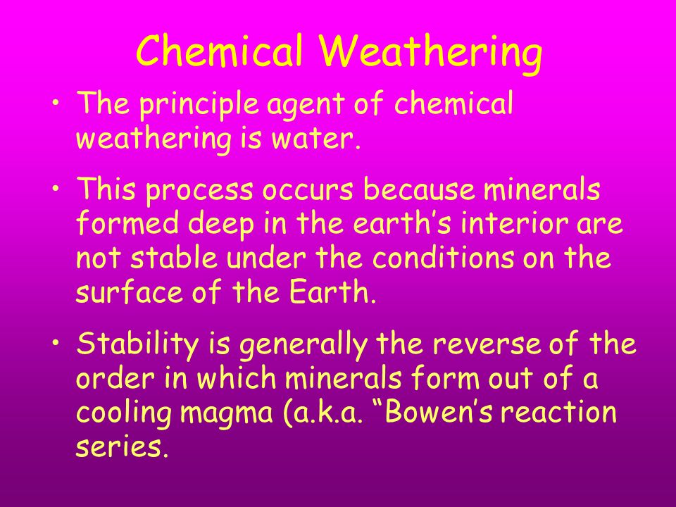 Chemical Weathering The principle agent of chemical weathering is water.