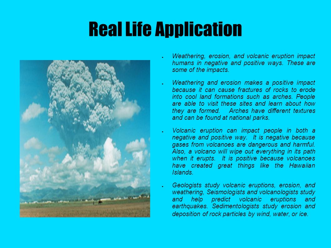 Real Life Application ● Weathering, erosion, and volcanic eruption impact humans in negative and positive ways.