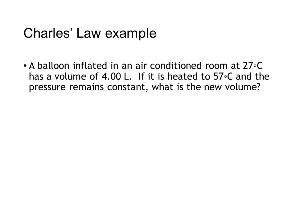 Charles’ Law example A balloon inflated in an air conditioned room at 27◦C has a volume of 4.00 L.