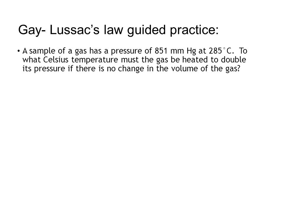 Gay- Lussac’s law guided practice: A sample of a gas has a pressure of 851 mm Hg at 285°C.