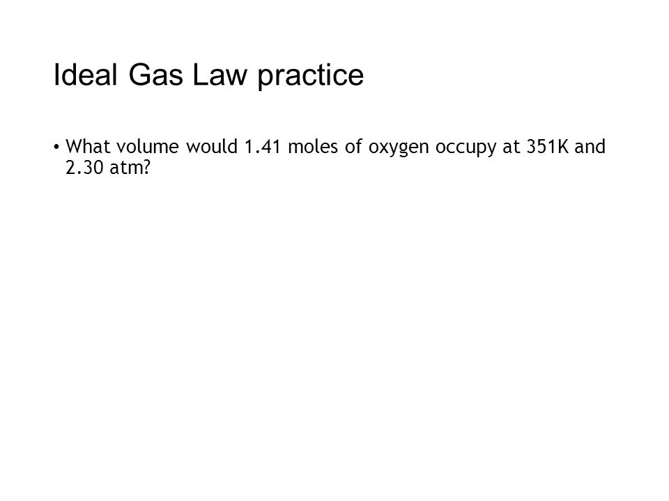 Ideal Gas Law practice What volume would 1.41 moles of oxygen occupy at 351K and 2.30 atm