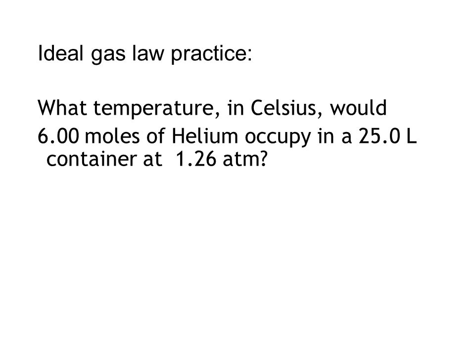 Ideal gas law practice: What temperature, in Celsius, would 6.00 moles of Helium occupy in a 25.0 L container at 1.26 atm