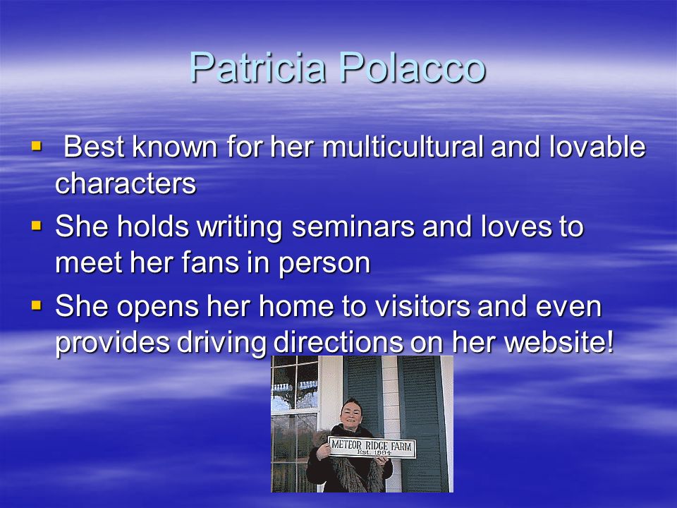 Patricia Polacco  Best known for her multicultural and lovable characters  She holds writing seminars and loves to meet her fans in person  She opens her home to visitors and even provides driving directions on her website!