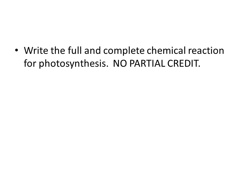 Write the full and complete chemical reaction for photosynthesis. NO PARTIAL CREDIT.