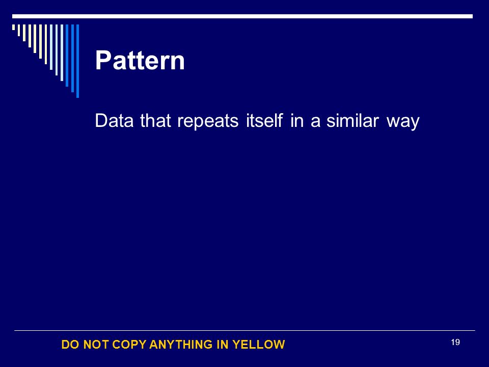 DO NOT COPY ANYTHING IN YELLOW 19 Pattern Data that repeats itself in a similar way