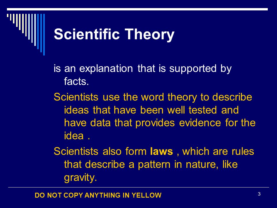 DO NOT COPY ANYTHING IN YELLOW 3 Scientific Theory is an explanation that is supported by facts.