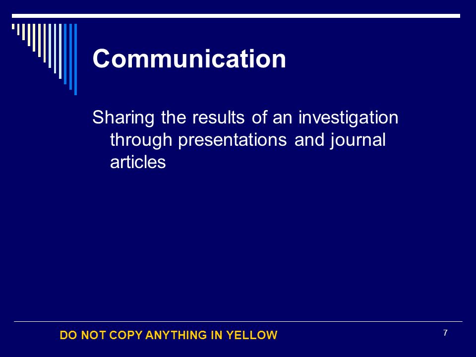DO NOT COPY ANYTHING IN YELLOW 7 Communication Sharing the results of an investigation through presentations and journal articles