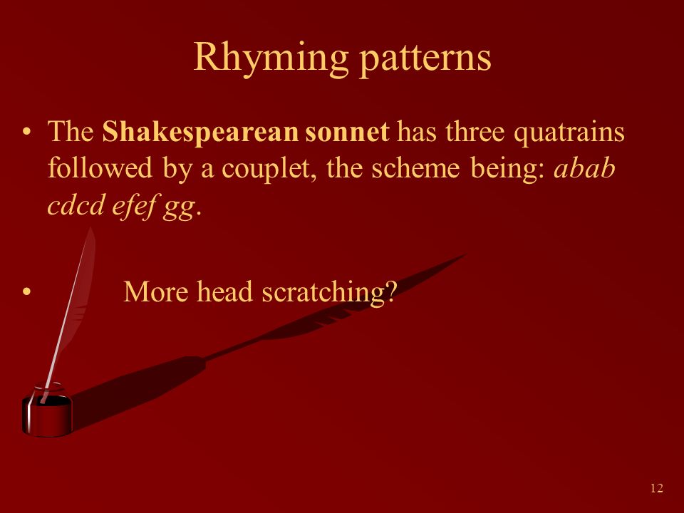 12 Rhyming patterns The Shakespearean sonnet has three quatrains followed by a couplet, the scheme being: abab cdcd efef gg.