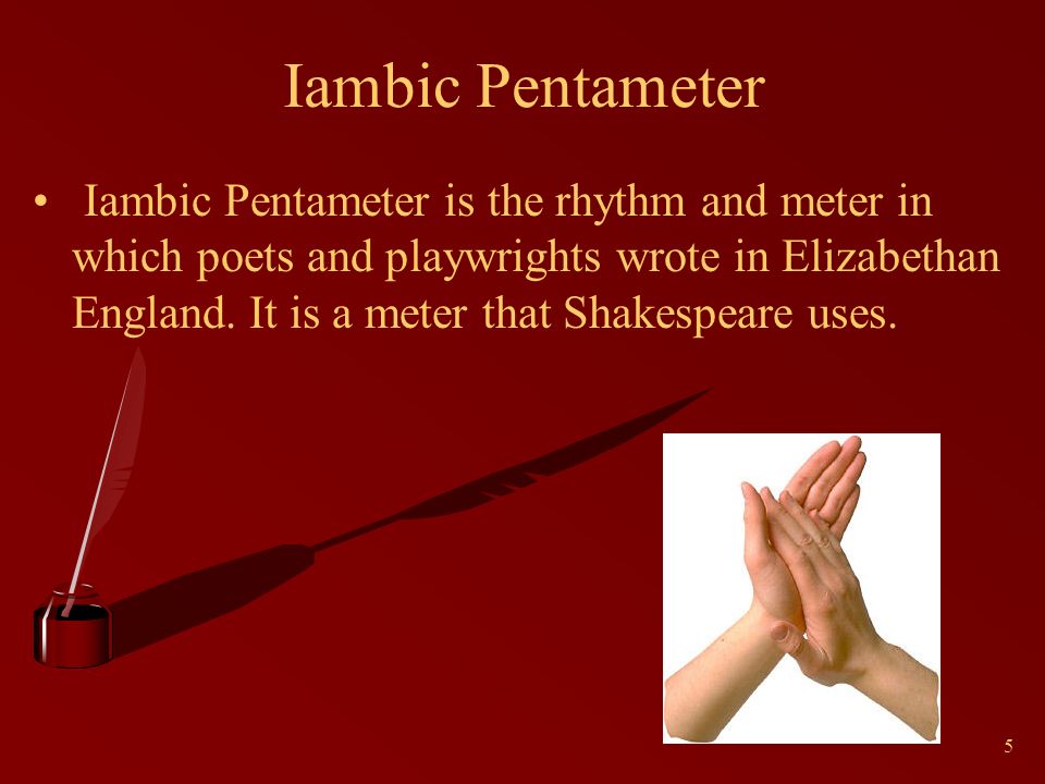 5 Iambic Pentameter Iambic Pentameter is the rhythm and meter in which poets and playwrights wrote in Elizabethan England.