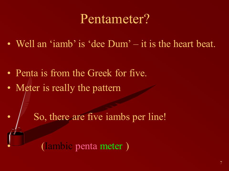 7 Pentameter. Well an ‘iamb’ is ‘dee Dum’ – it is the heart beat.