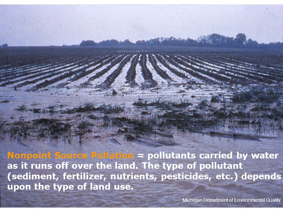 Nonpoint Source Pollution = pollutants carried by water as it runs off over the land.