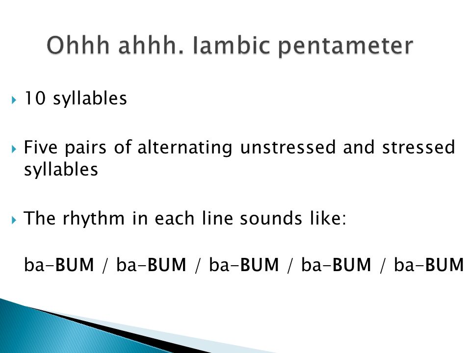  10 syllables  Five pairs of alternating unstressed and stressed syllables  The rhythm in each line sounds like: ba-BUM / ba-BUM / ba-BUM / ba-BUM / ba-BUM