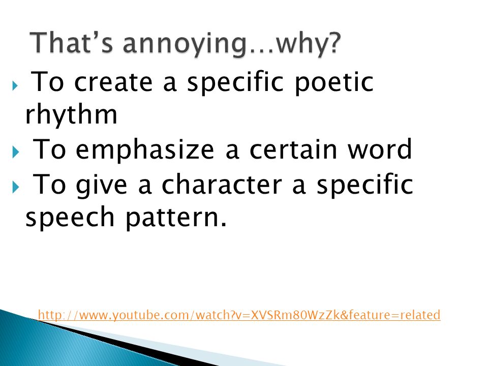  To create a specific poetic rhythm  To emphasize a certain word  To give a character a specific speech pattern.