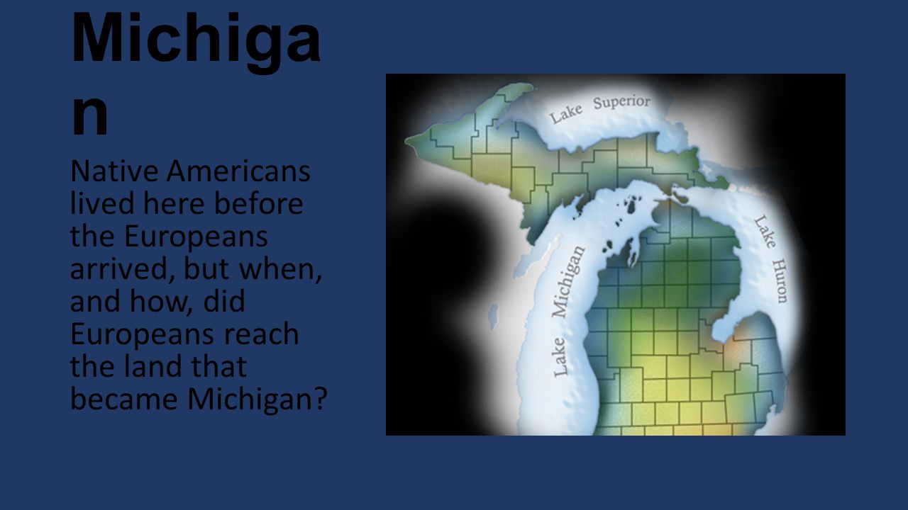 Michiga n Native Americans lived here before the Europeans arrived, but when, and how, did Europeans reach the land that became Michigan