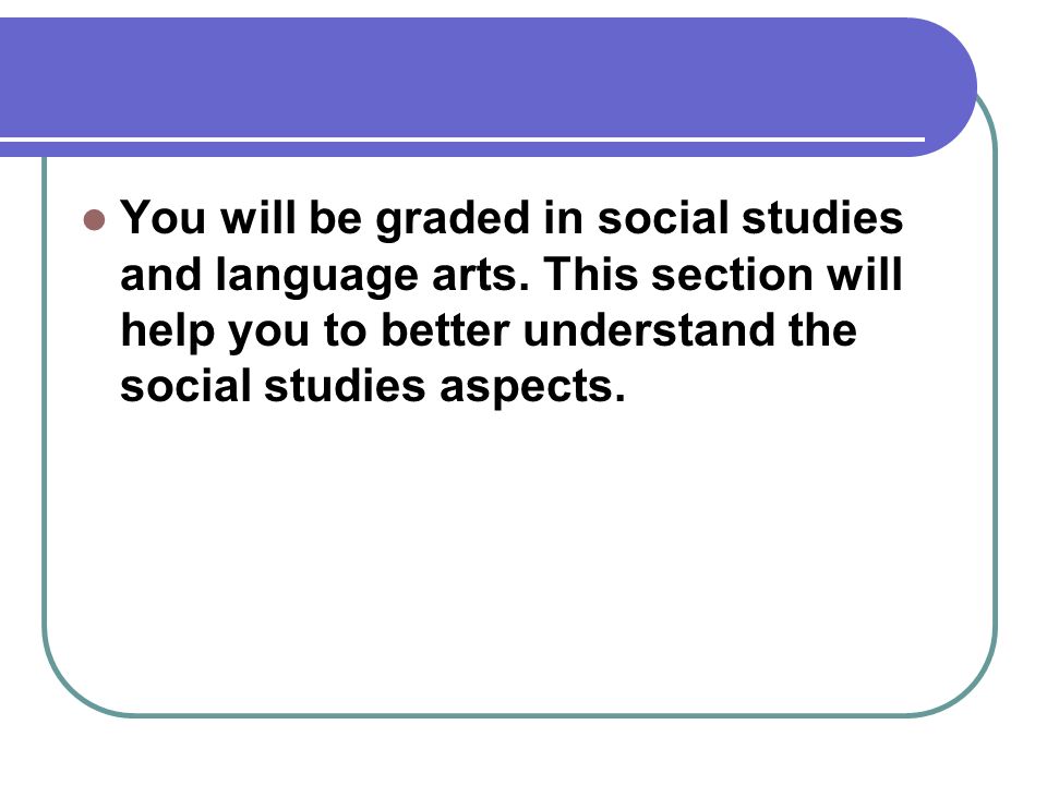 You will be graded in social studies and language arts.