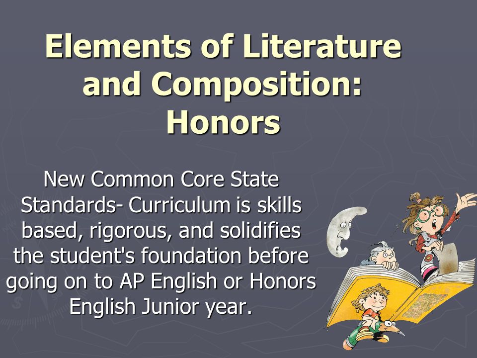 Elements of Literature and Composition: Honors New Common Core State Standards- Curriculum is skills based, rigorous, and solidifies the student s foundation before going on to AP English or Honors English Junior year.