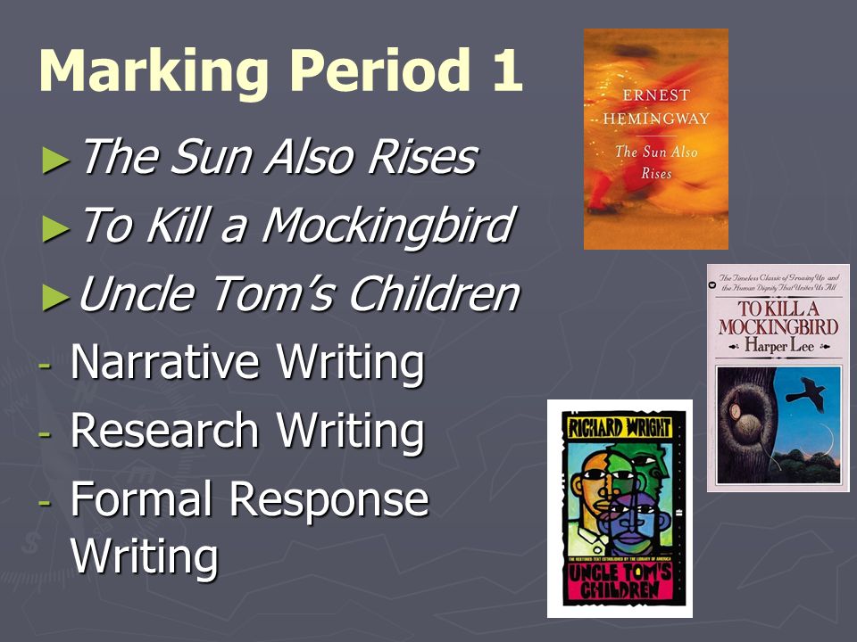 Marking Period 1 ► The Sun Also Rises ► To Kill a Mockingbird ► Uncle Tom’s Children - Narrative Writing - Research Writing - Formal Response Writing