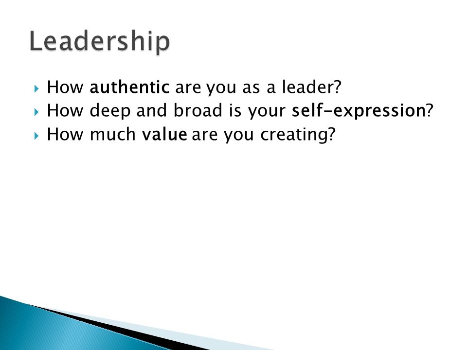  How authentic are you as a leader.  How deep and broad is your self-expression.