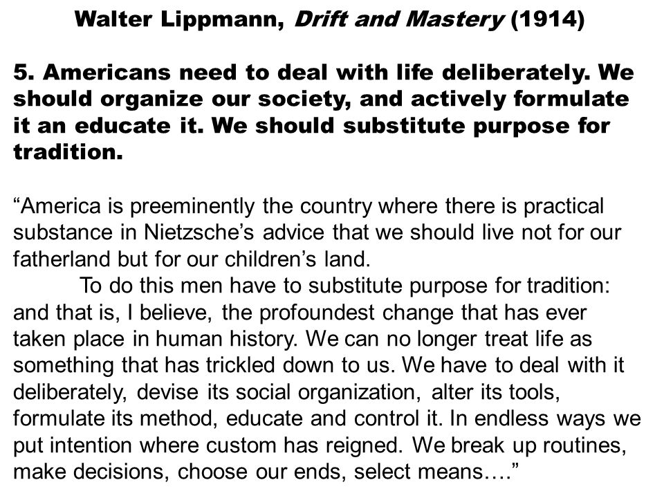 Walter Lippmann, Drift and Mastery (1914) 5. Americans need to deal with life deliberately.