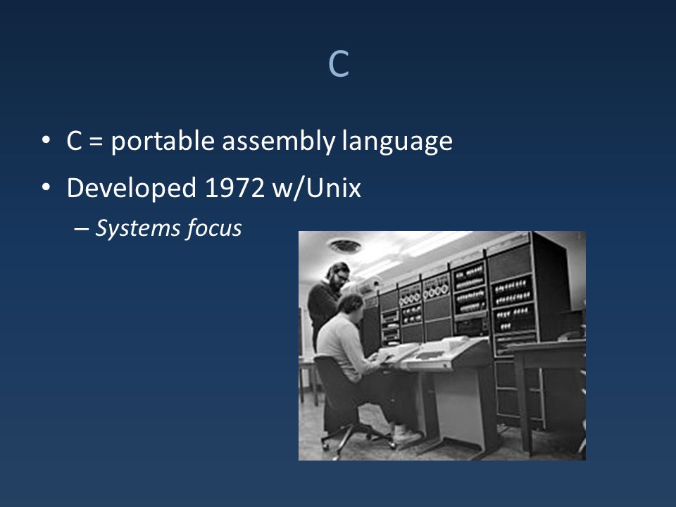 C C = portable assembly language Developed 1972 w/Unix – Systems focus