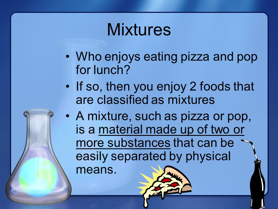 Mixtures Who enjoys eating pizza and pop for lunch.