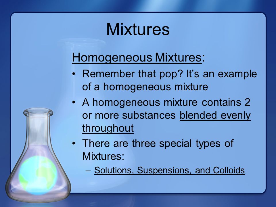 Mixtures Homogeneous Mixtures: Remember that pop.