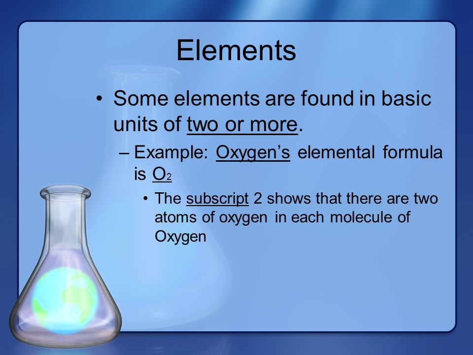 Elements Some elements are found in basic units of two or more.