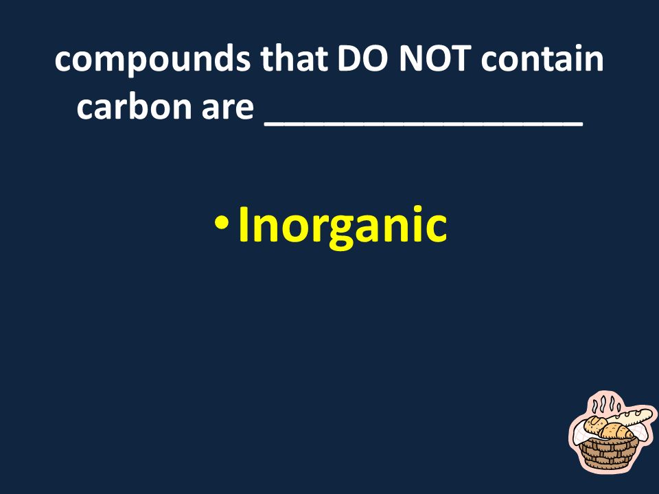 compounds that DO NOT contain carbon are ________________ Inorganic