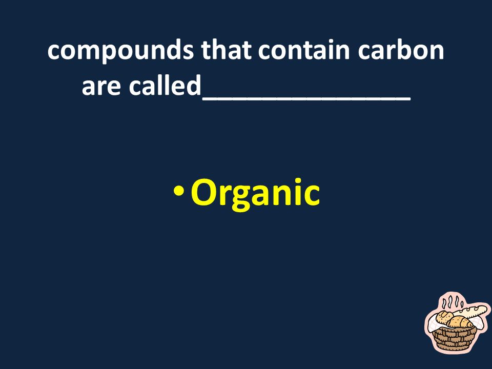 compounds that contain carbon are called______________ Organic