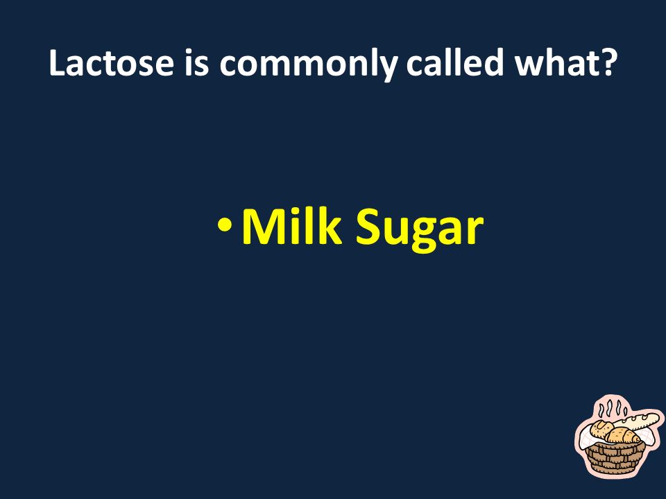 Lactose is commonly called what Milk Sugar