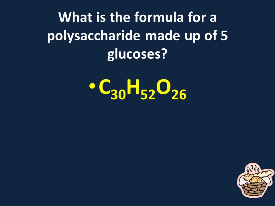 What is the formula for a polysaccharide made up of 5 glucoses C 30 H 52 O 26