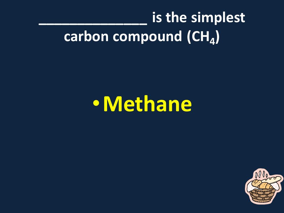 ______________ is the simplest carbon compound (CH 4 ) Methane