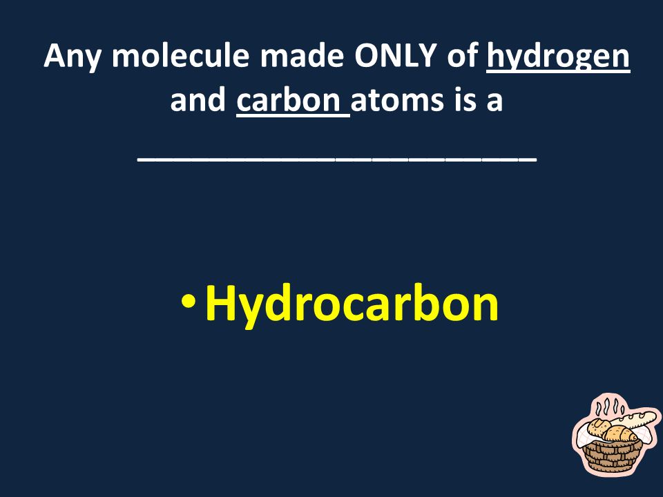 Any molecule made ONLY of hydrogen and carbon atoms is a ______________________ Hydrocarbon