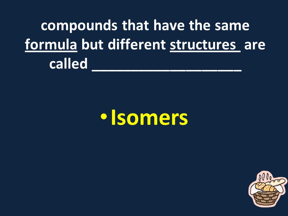 compounds that have the same formula but different structures are called ___________________ Isomers