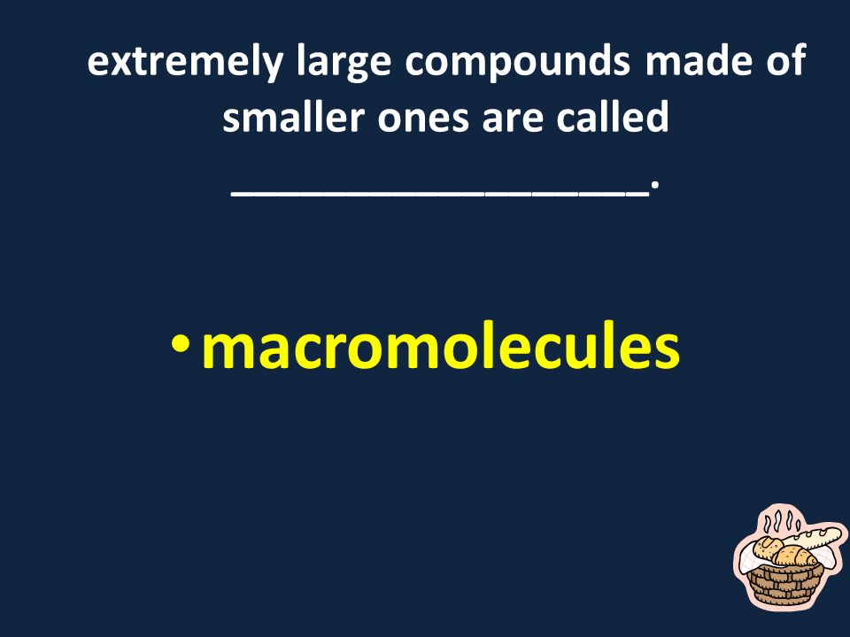 extremely large compounds made of smaller ones are called __________________. macromolecules