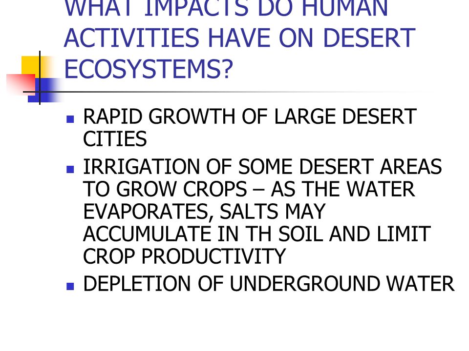 WHAT IMPACTS DO HUMAN ACTIVITIES HAVE ON DESERT ECOSYSTEMS.
