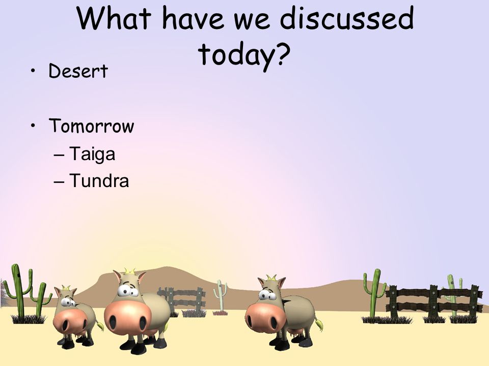 What have we discussed today Desert Tomorrow –Taiga –Tundra