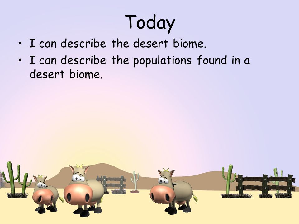Today I can describe the desert biome. I can describe the populations found in a desert biome.