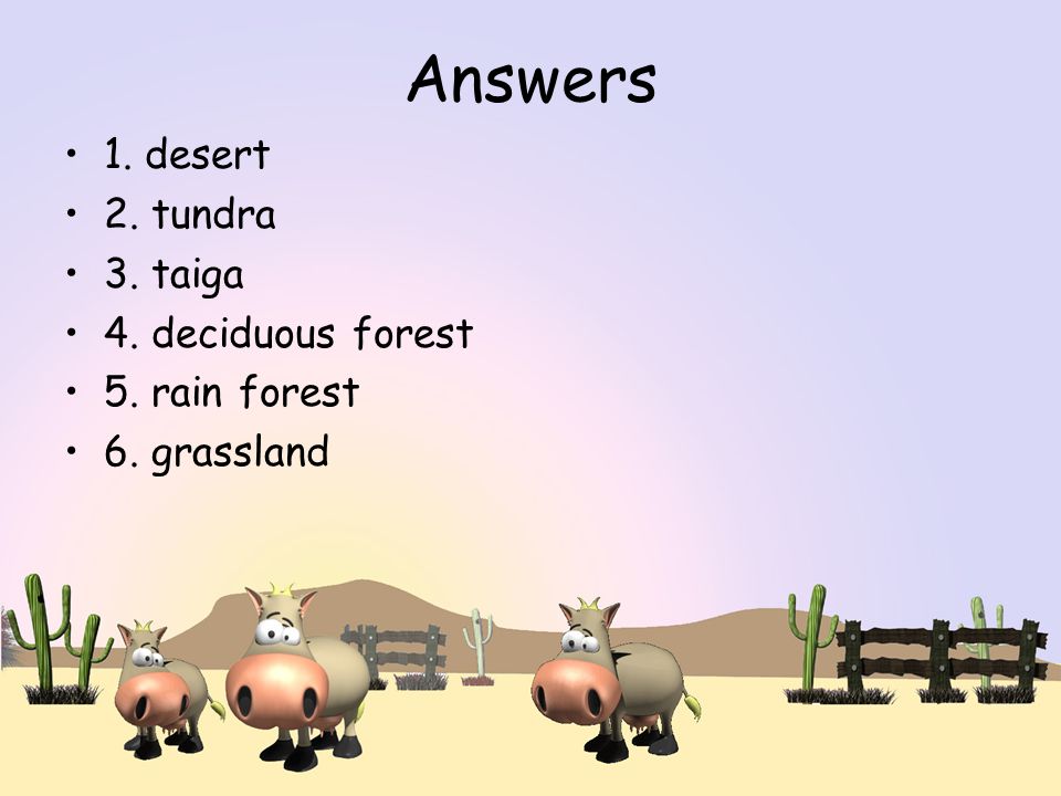 Answers 1. desert 2. tundra 3. taiga 4. deciduous forest 5. rain forest 6. grassland